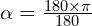 \alpha=\frac{180 \times \pi}{180}
