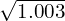 \sqrt{1.003}
