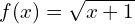 f(x) = \sqrt{x+1}