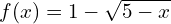 f(x) = 1 - \sqrt{5 - x}