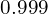 0.999