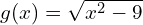 g(x) = \sqrt{x^2 - 9}