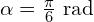 \alpha=\frac{\pi}{6} \text{ rad}