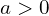 a > 0