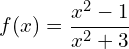 \[ f(x) = \dfrac{x^{2} - 1}{x^{2} + 3} \]