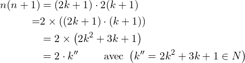 \[\begin{aligned} n(n+1) & =(2 k+1) \cdot 2(k+1) \\ = & 2 \times((2 k+1) \cdot(k+1)) \\ & =2 \times\left(2 k^2+3 k+1\right) \\ &=2 \cdot k^{\prime \prime}  \quad \quad \text{ avec } \left(k^{\prime \prime}=2 k^2+3 k+1 \in N \right)\end{aligned}\]