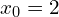 x_0=2