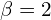 \beta=2