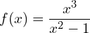 f(x) = \dfrac{x^3}{x^2 - 1}