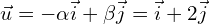 \vec{u} = -\alpha\vec{i} + \beta\vec{j} = \vec{i} + 2\vec{j}