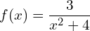 f(x) = \dfrac{3}{x^2 + 4}