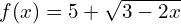 f(x) = 5 + \sqrt{3 - 2x}