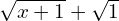 \sqrt{x+1} + \sqrt{1}