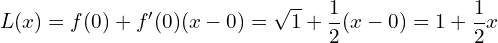 \[ L(x) = f(0) + f^{\prime}(0)(x - 0) = \sqrt{1} + \frac{1}{2}(x - 0) = 1 + \frac{1}{2}x \]