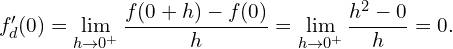 \[ f'_d(0) = \lim_{h \to 0^+} \frac{f(0 + h) - f(0)}{h} = \lim_{h \to 0^+} \frac{h^2 - 0}{h} = 0. \]