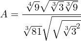 A = \dfrac{\sqrt[4]{9}\sqrt{\sqrt[3]{3}\sqrt[3]{9}}}{\sqrt[3]{81}\sqrt{\sqrt{\sqrt[3]{3}^{2}}}}