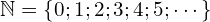 \mathbb{N} = \{0 ; 1 ; 2 ; 3 ; 4 ; 5 ; \cdots\}