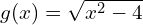 g(x) = \sqrt{x^2 - 4}