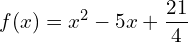 f(x) = x^2 - 5x + \dfrac{21}{4}