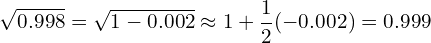 \[ \sqrt{0.998} = \sqrt{1 - 0.002} \approx 1 + \frac{1}{2}(-0.002) = 0.999 \]